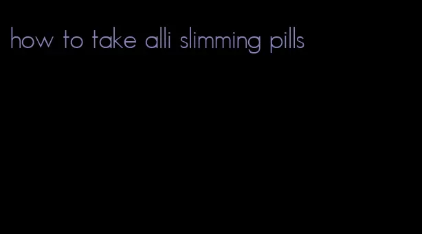 how to take alli slimming pills