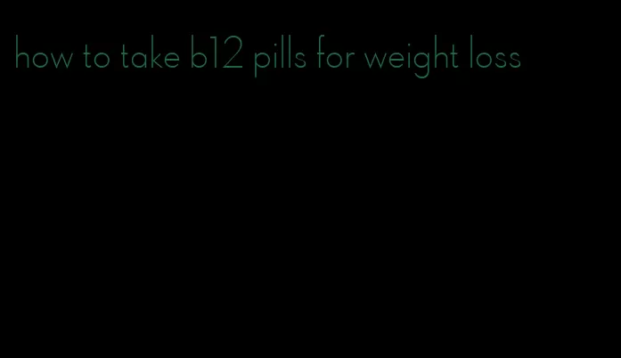 how to take b12 pills for weight loss