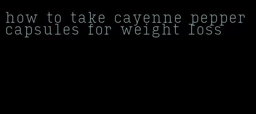 how to take cayenne pepper capsules for weight loss