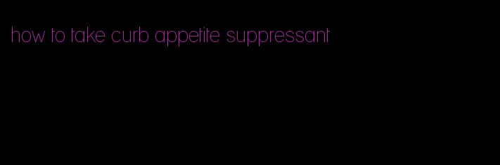 how to take curb appetite suppressant