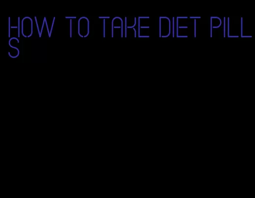 how to take diet pills