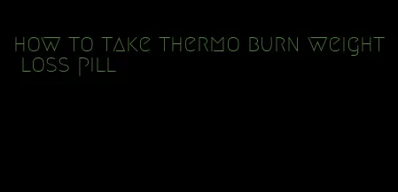 how to take thermo burn weight loss pill