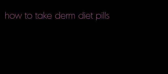 how to take derm diet pills