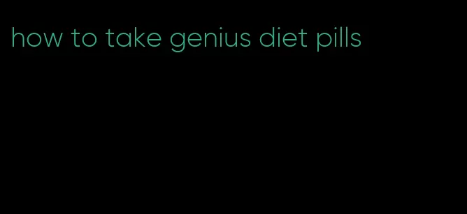 how to take genius diet pills