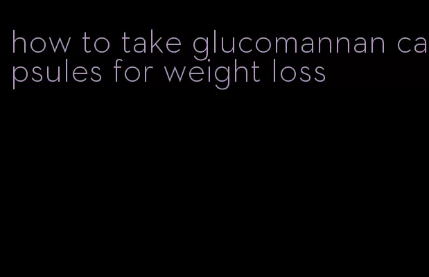 how to take glucomannan capsules for weight loss