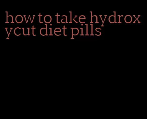 how to take hydroxycut diet pills