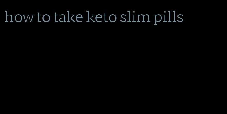 how to take keto slim pills