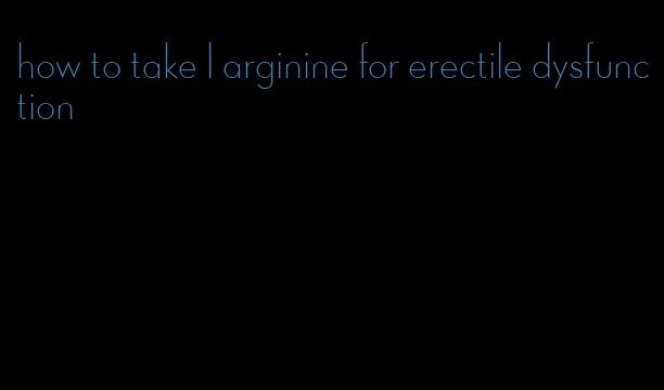 how to take l arginine for erectile dysfunction