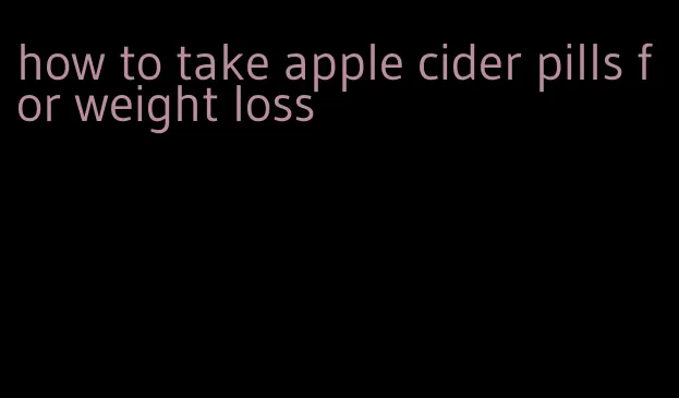 how to take apple cider pills for weight loss