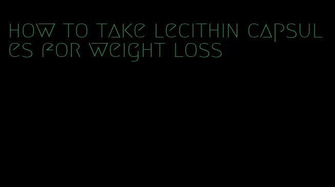 how to take lecithin capsules for weight loss