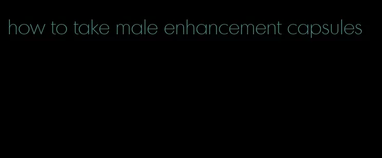 how to take male enhancement capsules