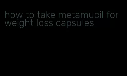 how to take metamucil for weight loss capsules