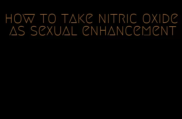 how to take nitric oxide as sexual enhancement