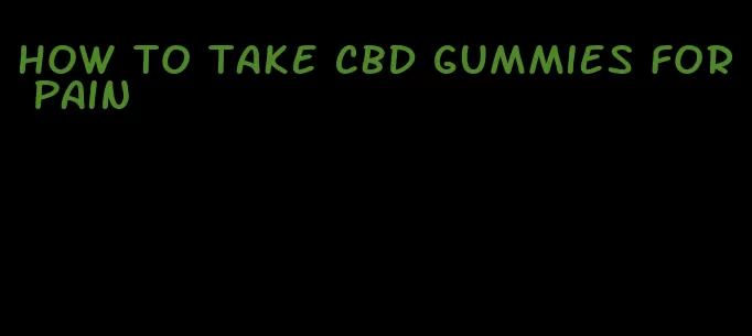 how to take cbd gummies for pain