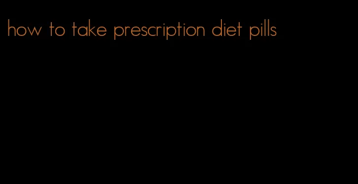 how to take prescription diet pills