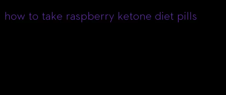 how to take raspberry ketone diet pills