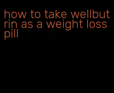 how to take wellbutrin as a weight loss pill