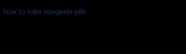 how to take sizegenix pills