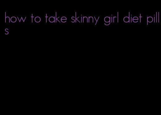 how to take skinny girl diet pills