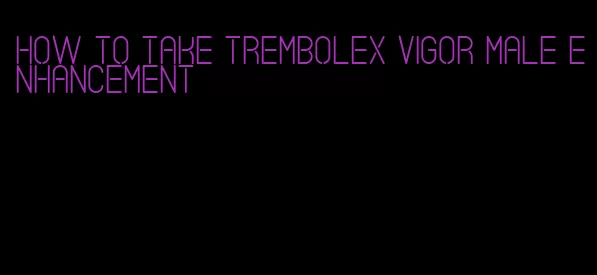 how to take trembolex vigor male enhancement