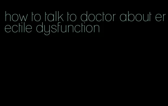 how to talk to doctor about erectile dysfunction