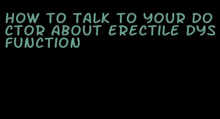 how to talk to your doctor about erectile dysfunction