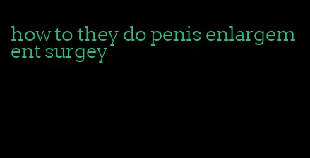 how to they do penis enlargement surgey