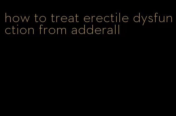 how to treat erectile dysfunction from adderall