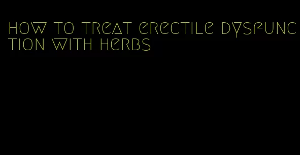 how to treat erectile dysfunction with herbs