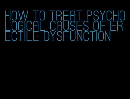 how to treat psychological causes of erectile dysfunction