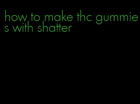 how to make thc gummies with shatter