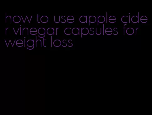 how to use apple cider vinegar capsules for weight loss