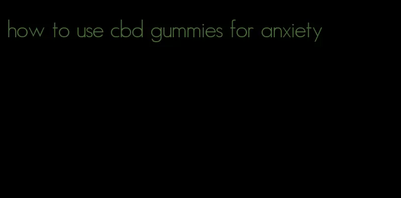 how to use cbd gummies for anxiety