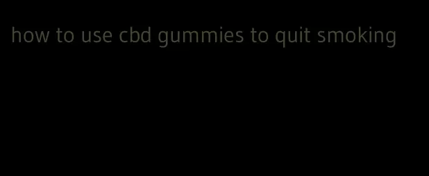 how to use cbd gummies to quit smoking