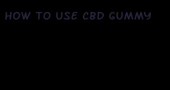 how to use cbd gummy