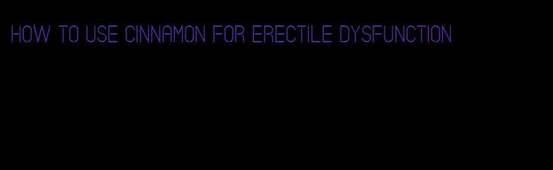 how to use cinnamon for erectile dysfunction