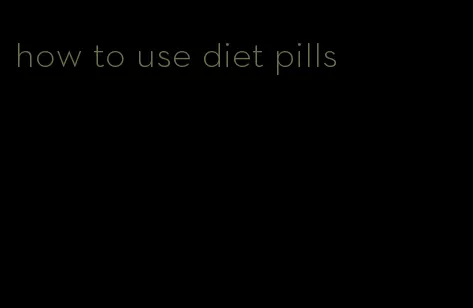 how to use diet pills