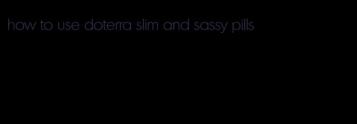 how to use doterra slim and sassy pills