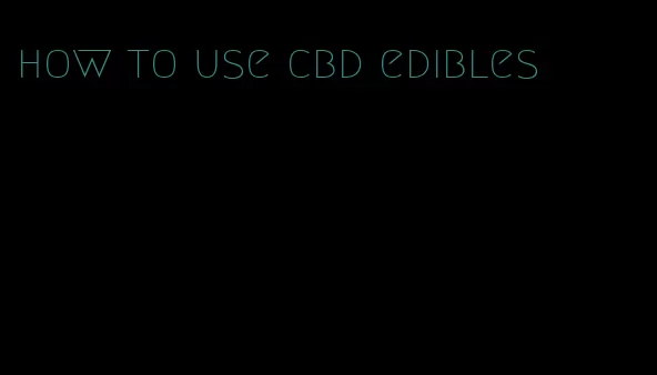 how to use cbd edibles