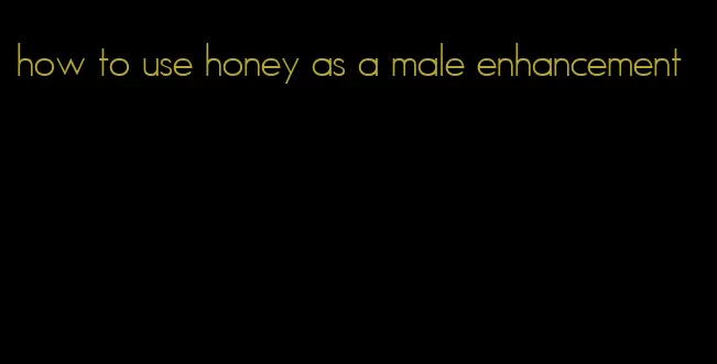 how to use honey as a male enhancement