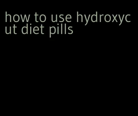 how to use hydroxycut diet pills