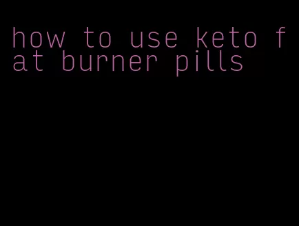 how to use keto fat burner pills