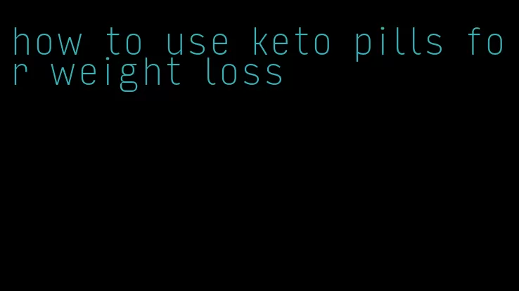 how to use keto pills for weight loss