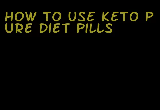 how to use keto pure diet pills