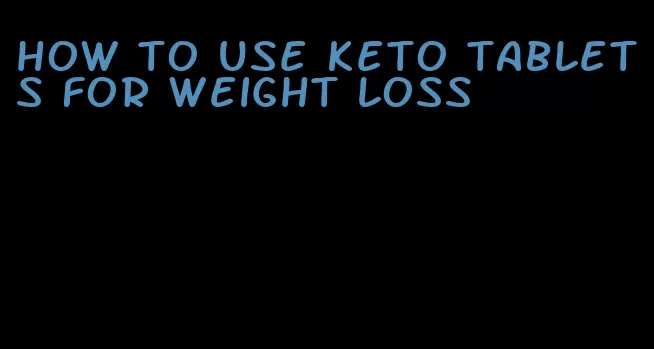 how to use keto tablets for weight loss