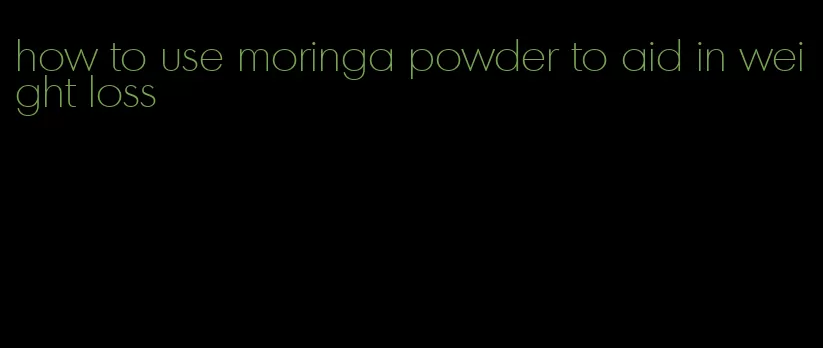 how to use moringa powder to aid in weight loss