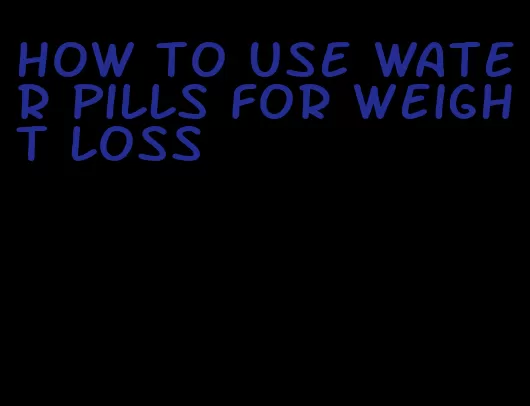 how to use water pills for weight loss