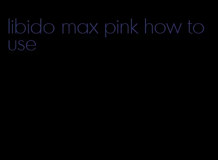 libido max pink how to use