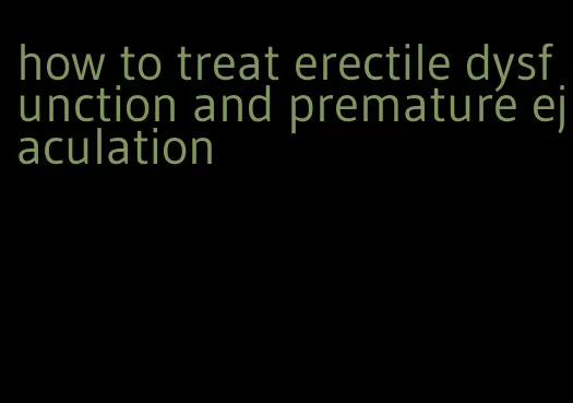 how to treat erectile dysfunction and premature ejaculation