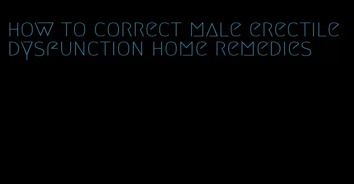 how to correct male erectile dysfunction home remedies